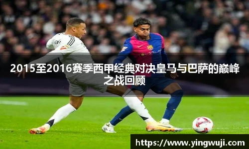 2015至2016赛季西甲经典对决皇马与巴萨的巅峰之战回顾