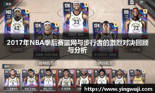 2017年NBA季后赛篮网与步行者的激烈对决回顾与分析